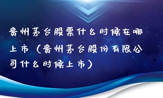 贵州茅台股票什么时候在哪上市（贵州茅台股份有限公司什么时候上市）_https://www.lansai.wang_股票知识_第1张