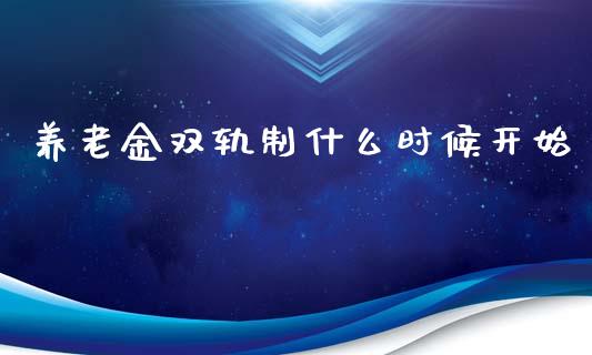 养老金双轨制什么时候开始_https://www.lansai.wang_期货资讯_第1张