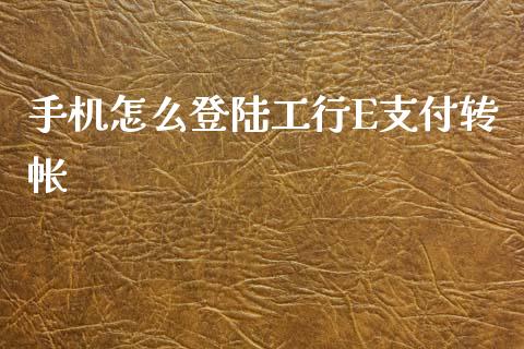 手机怎么登陆工行E支付转帐_https://www.lansai.wang_期货品种_第1张