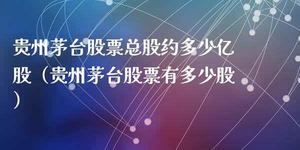 贵州茅台股票总股约多少亿股（贵州茅台股票有多少股）_https://www.lansai.wang_股票知识_第1张
