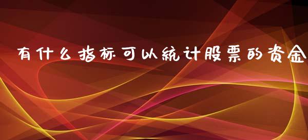 有什么指标可以统计股票的资金_https://www.lansai.wang_期货行情_第1张