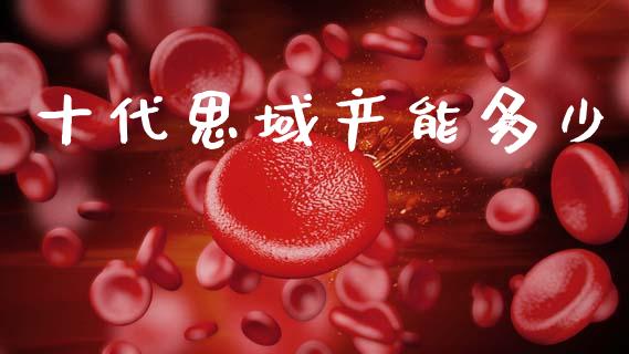 十代思域产能多少_https://www.lansai.wang_期货行情_第1张