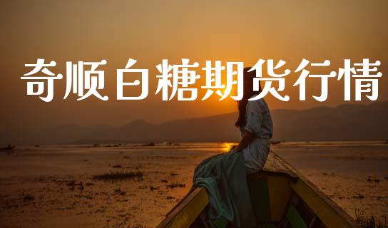 奇顺白糖期货行情_https://www.lansai.wang_期货行情_第1张