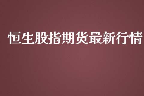 恒生股指期货最新行情_https://www.lansai.wang_期货资讯_第1张