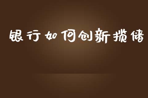 银行如何创新揽储_https://www.lansai.wang_期货资讯_第1张