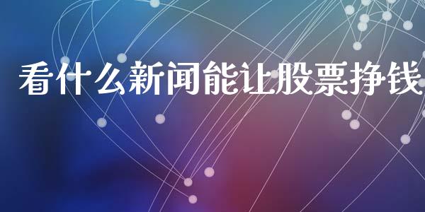 看什么新闻能让股票挣钱_https://www.lansai.wang_期货资讯_第1张