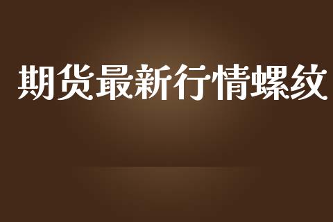 期货最新行情螺纹_https://www.lansai.wang_期货行情_第1张