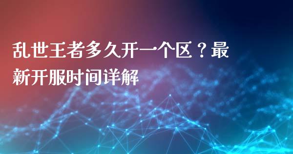 乱世王者多久开一个区？最新开服时间详解_https://www.lansai.wang_期货学院_第1张