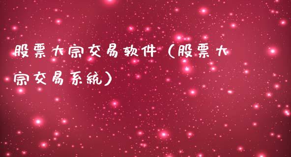股票大宗交易软件（股票大宗交易系统）_https://www.lansai.wang_股票问答_第1张