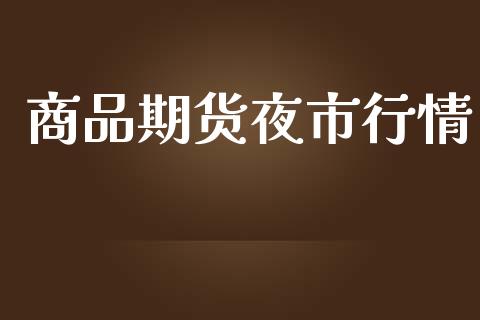 商品期货夜市行情_https://www.lansai.wang_期货学院_第1张