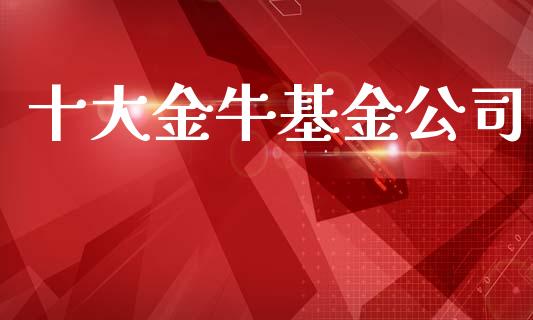 十大金牛基金公司_https://www.lansai.wang_基金理财_第1张