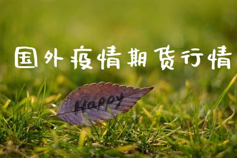 国外疫情期货行情_https://www.lansai.wang_期货行情_第1张
