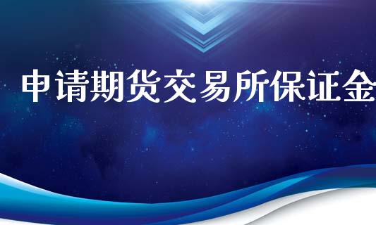 申请期货交易所保证金_https://www.lansai.wang_期货行情_第1张