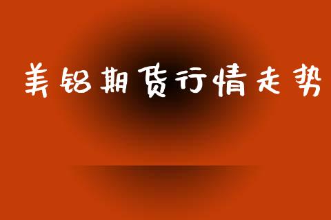 美铝期货行情走势_https://www.lansai.wang_股指期货_第1张