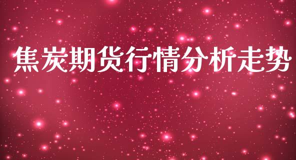 焦炭期货行情分析走势_https://www.lansai.wang_恒生指数_第1张