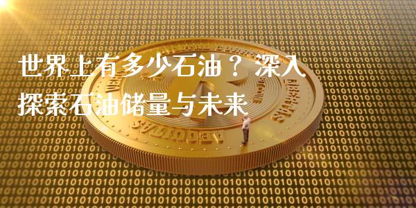 世界上有多少石油？ 深入探索石油储量与未来_https://www.lansai.wang_股票知识_第1张