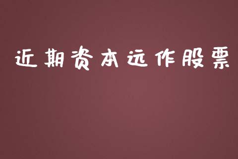 近期资本远作股票_https://www.lansai.wang_期货行情_第1张