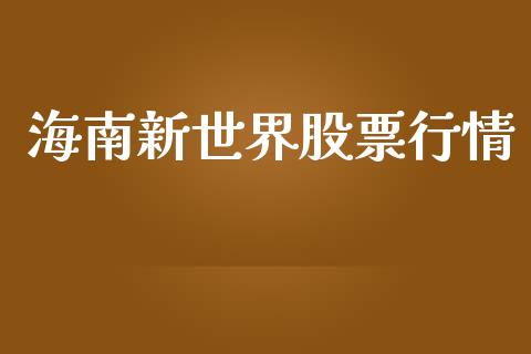 海南新世界股票行情_https://www.lansai.wang_股票知识_第1张