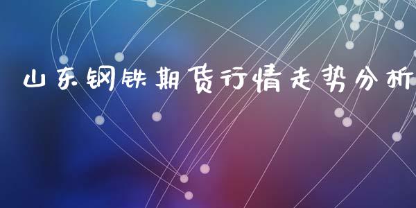 山东钢铁期货行情走势分析_https://www.lansai.wang_期货资讯_第1张