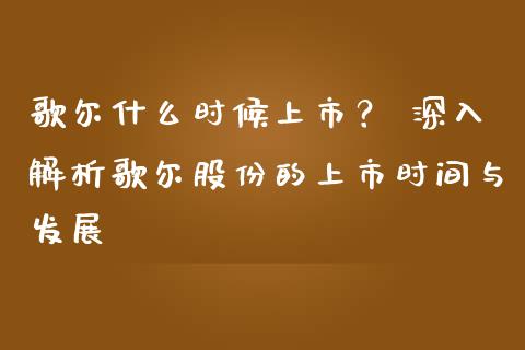 歌尔什么时候上市？ 深入解析歌尔股份的上市时间与发展_https://www.lansai.wang_期货资讯_第1张