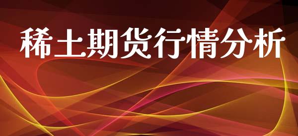 稀土期货行情分析_https://www.lansai.wang_期货行情_第1张