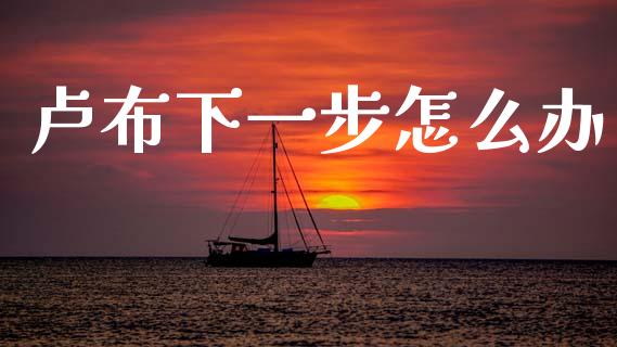 卢布下一步怎么办_https://www.lansai.wang_股票问答_第1张