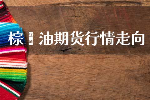 棕榈油期货行情走向_https://www.lansai.wang_期货行情_第1张