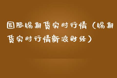 国际锡期货实时行情（锡期货实时行情新浪财经）_https://www.lansai.wang_期货行情_第1张