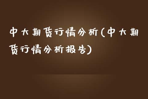 中大期货行情分析(中大期货行情分析报告)_https://www.lansai.wang_期货资讯_第1张