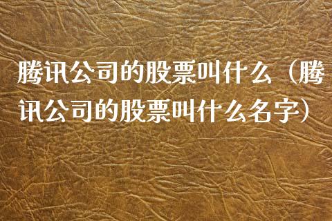 腾讯公司的股票叫什么（腾讯公司的股票叫什么名字）_https://www.lansai.wang_股票知识_第1张