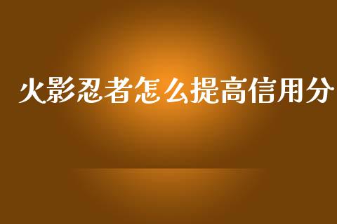 火影忍者怎么提高信用分_https://www.lansai.wang_股票问答_第1张