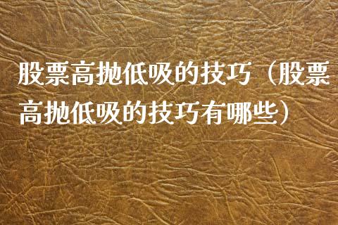 股票高抛低吸的技巧（股票高抛低吸的技巧有哪些）_https://www.lansai.wang_股票问答_第1张