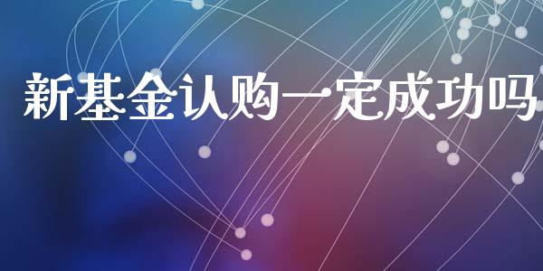 新基金认购一定成功吗_https://www.lansai.wang_基金理财_第1张