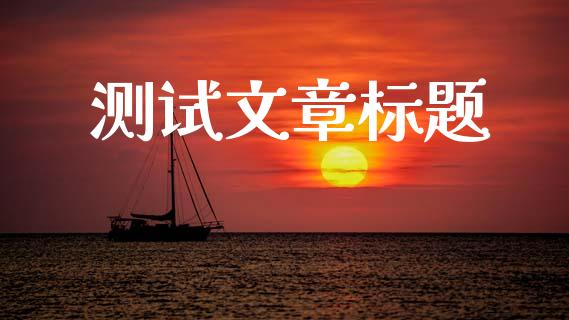 测试文章标题_https://www.lansai.wang_新闻动态_第1张