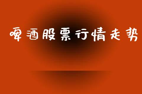 啤酒股票行情走势_https://www.lansai.wang_股票知识_第1张