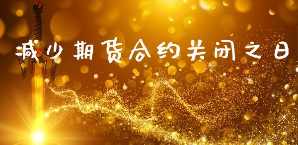 减少期货合约关闭之日_https://www.lansai.wang_期货学院_第1张