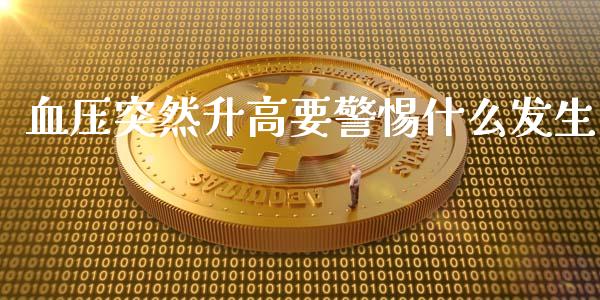 血压突然升高要警惕什么发生_https://www.lansai.wang_期货直播_第1张