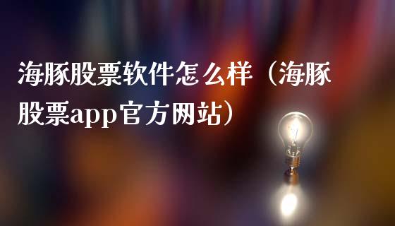 海豚股票软件怎么样（海豚股票app官方网站）_https://www.lansai.wang_股票问答_第1张