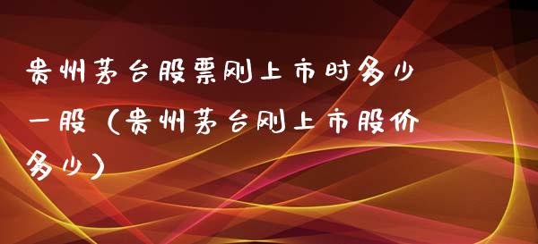 贵州茅台股票刚上市时多少一股（贵州茅台刚上市股价多少）_https://www.lansai.wang_股票知识_第1张