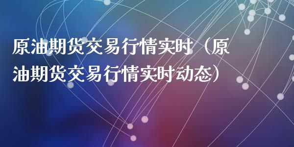 原油期货交易行情实时（原油期货交易行情实时动态）_https://www.lansai.wang_期货资讯_第1张