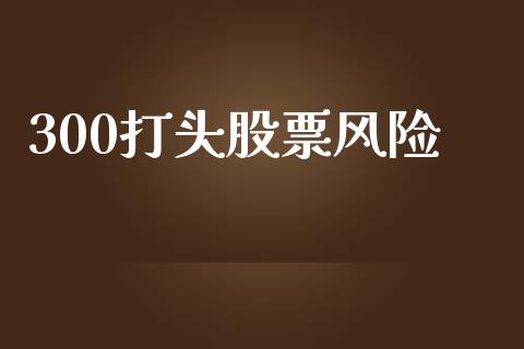 300打头股票风险_https://www.lansai.wang_期货行情_第1张