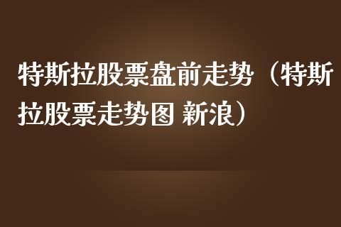 特斯拉股票盘前走势（特斯拉股票走势图 新浪）_https://www.lansai.wang_股票问答_第1张