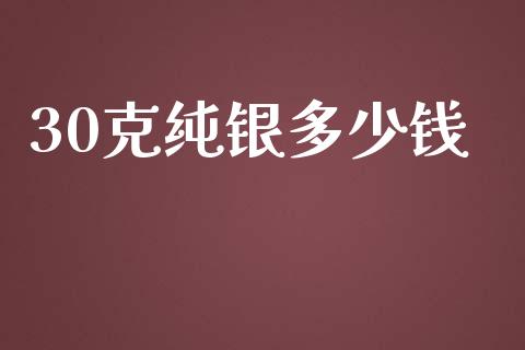 30克纯银多少钱_https://www.lansai.wang_期货资讯_第1张