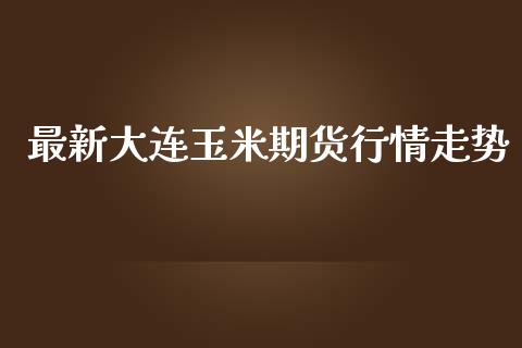 最新大连玉米期货行情走势_https://www.lansai.wang_期货行情_第1张