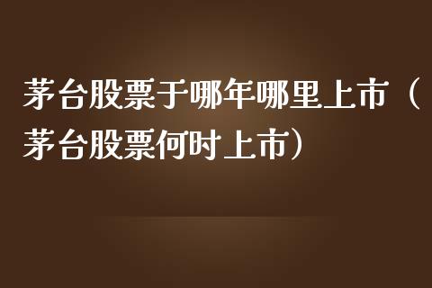 茅台股票于哪年哪里上市（茅台股票何时上市）_https://www.lansai.wang_股票问答_第1张