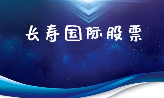 长寿国际股票_https://www.lansai.wang_期货资讯_第1张