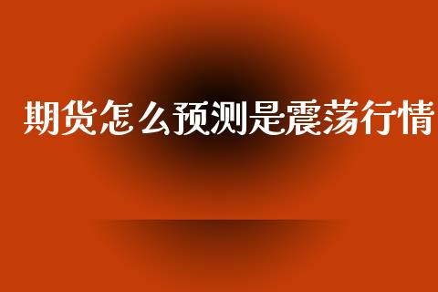 期货怎么预测是震荡行情_https://www.lansai.wang_期货资讯_第1张