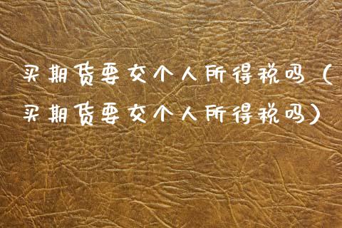 买期货要交个人所得税吗（买期货要交个人所得税吗）_https://www.lansai.wang_股票知识_第1张