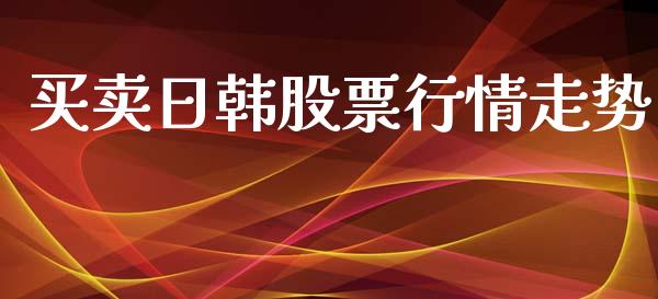 买卖日韩股票行情走势_https://www.lansai.wang_股票知识_第1张