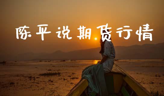 陈平说期货行情_https://www.lansai.wang_未分类_第1张